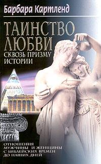 Картленд Б.. Таинство любви сквозь призму истории. Отношения мужчины и женщины с библейских времен до наших дней