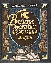 Ницше Фридрих Вильгельм. Великие афоризмы, изречения, мысли