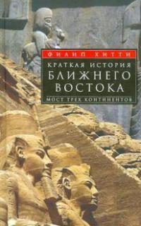 Хитти Ф.. Краткая история Ближнего Востока. Мост трех континентов