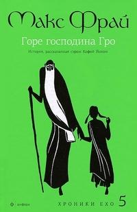 Фрай Макс. Горе господина Гро. История, рассказанная сэром Кофой Йохом. Хроники Ехо 5