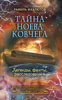 Мавлютов Р.. Тайна Ноева ковчега. Легенды, факты, расследования