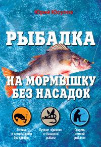 Юсупов Ю.К., Саберов П.В., Лях С.. Рыбалка на мормышку без насадок