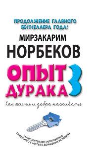 Норбеков М.С.. Опыт дурака 3. Как жить и добро наживать. Самостоятельное изготовление семейного счастья в домашних условиях