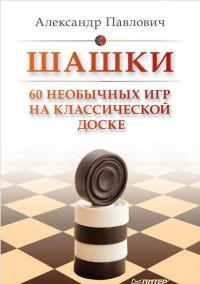 Павлович Александр Альбертович. Шашки. 60 необычных игр на классической доске