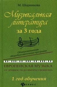 Шорникова Мария Исааковна. Музыкальная литература за 3 года. Европейская музыка от древности до импрессионизма. 1 год обучения. Общеразвивающая общеобразовательная программа