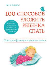 Бакюс Анн. 100 способов уложить ребенка спать. Практика французского воспитания