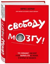 Идрисс Аберкан. Свободу мозгу! Что сковывает наш мозг и как вырвать его из тисков, в которых он оказался