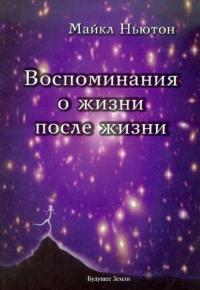 Ньютон Майкл. Воспоминания о жизни после жизни. Жизнь между жизнями. История личностной трансформации