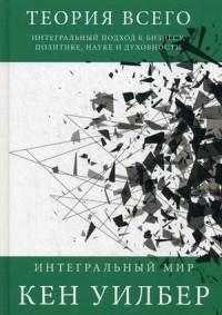 Уилбер Кен. Теория всего. Интегральный подход к бизнесу, политике, науке и духовности