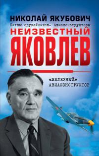 Якубович Николай Васильевич. Неизвестный Яковлев. «Железный» авиаконструктор