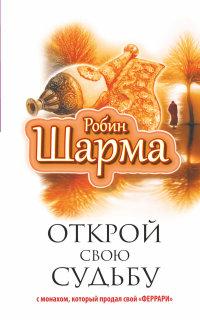 Шарма Р.. Открой свою судьбу с монахом который продал свой "феррари"