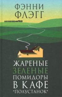 Флэгг Фэнни . Жареные зеленые помидоры в кафе "Полустанок"