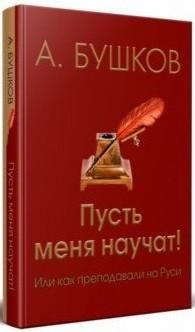 Бушков Александр Александрович. Пусть меня научат! Или как преподавали на Руси