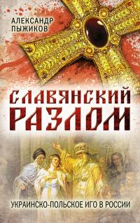 Пыжиков А.В.. Славянский разлом. Украинско-польское иго в России