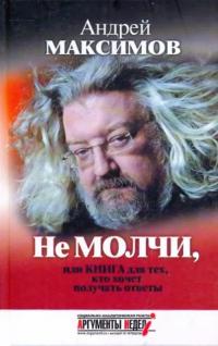 Максимов Андрей Маркович. Не молчи, или Книга для тех, кто хочет получать ответы