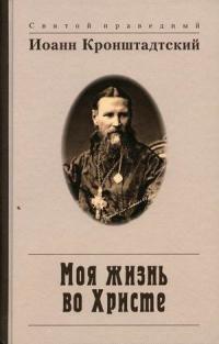 Святой праведный Иоанн Кронштадтский. Моя жизнь во Христе, или Минуты духовного трезвения и созерцания, благоговейного чувства