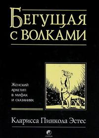 Эстес К.П.. Бегущая с волками. Женский архетип в мифах и сказаниях