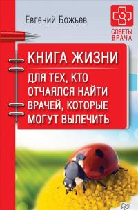 Божьев Евгений Николаевич. Книга жизни. Для тех, кто отчаялся найти врачей, которые могут вылечить