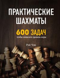 Чэн Рэй. Практические шахматы: 600 задач, чтобы повысить уровень игры