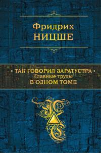 Ницше Фридрих . Так говорил Заратустра. Главные труды в одном томе