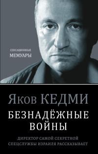 Кедми Яков Иосифович. Безнадёжные войны. Директор самой секретной спецслужбы Израиля рассказывает