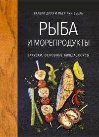 Друэ В., Вьель П.-Л.. Рыба и морепродукты. Закуски, основные блюда, соусы