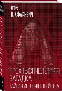 Шафаревич Игорь Ростиславович. Трехтысячелетняя загадка. Тайная история еврейства