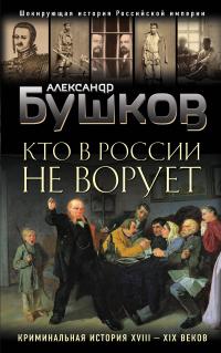 Бушков Александр Александрович. Кто в России не ворует. Криминальная история XVIII и XIX веков