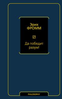 Фромм Эрих. Да победит разум!