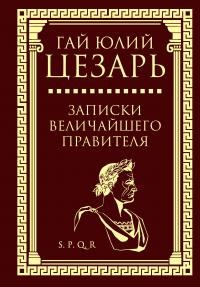 Цезарь Гай Юлий. Записки величайшего правителя