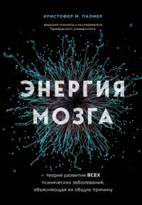 Палмер Кристофер М.. Энергия мозга. Теория развития всех психических заболеваний, объясняющая их общую причину